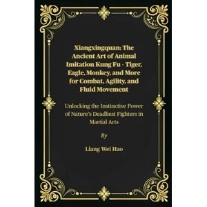 Hao, Liang Wei Xiangxingquan: The Ancient Art of Animal Imitation Kung Fu – Tiger, Eagle, Monkey, and More for Combat, Agility, and Fluid Movement: Unlocking the ... Nature’s Deadliest Fighters in Martial Arts Hao, Liang Wei Xiangxingquan: The Ancient Art of Animal Imitation Kung Fu – Tiger, Eagle, Monkey, and More for Combat, Agility, and Fluid Movement: Unlocking the ... Nature’s Deadliest Fighters in Martial Arts