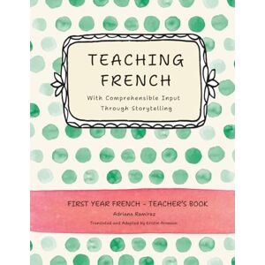Ramírez, Adriana Teaching French with Comprehensible Input through Storytelling. First Year Ramírez, Adriana Teaching French with Comprehensible Input through Storytelling. First Year