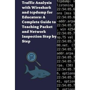 S, Diego Traffic Analysis with Wireshark and tcpdump for Educators: A Complete Guide to Teaching Packet and Network Inspection Step by Step S, Diego Traffic Analysis with Wireshark and tcpdump for Educators: A Complete Guide to Teaching Packet and Network Inspection Step by Step