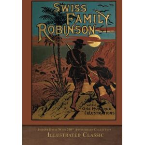 Wyss, Johann David Swiss Family Robinson (Illustrated Classic): 200th Anniversary Collection Wyss, Johann David Swiss Family Robinson (Illustrated Classic): 200th Anniversary Collection
