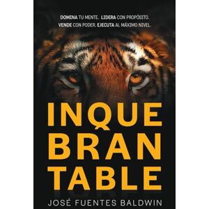 Fuentes Baldwin, José INQUEBRANTABLE: DOMINA TU MENTE. LIDERA CON PROPÓSITO. VENDE CON PODER. EJECUTA AL MÁXIMO NIVEL. Fuentes Baldwin, José INQUEBRANTABLE: DOMINA TU MENTE. LIDERA CON PROPÓSITO. VENDE CON PODER. EJECUTA AL MÁXIMO NIVEL.