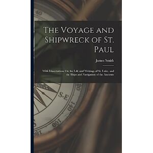 Smith, James The Voyage and Shipwreck of St. Paul: With Dissertations On the Life and Writings of St. Luke, and the Ships and Navigation of the Ancients Smith, James The Voyage and Shipwreck of St. Paul: With Dissertations On the Life and Writings of St. Luke, and the Ships and Navigation of the Ancients