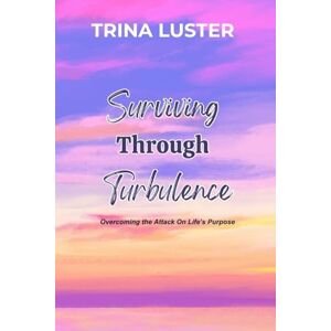 Luster, Trina Surviving Through Turbulence: Overcoming the Attack On Life's Purpose Luster, Trina Surviving Through Turbulence: Overcoming the Attack On Life's Purpose