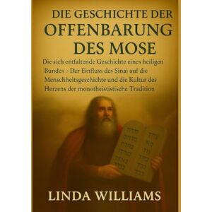 Williams, Linda DIE GESCHICHTE DER OFFENBARUNG DES MOSE:: Die sich entfaltende Geschichte eines heiligen Bundes – Der Einfluss des Sinai auf die Menschheitsgeschichte und die Kultur des Herzens der monotheistischen T Williams, Linda DIE GESCHICHTE DER OFFENBARUNG DES MOSE:: Die sich entfaltende Geschichte eines heiligen Bundes – Der Einfluss des Sinai auf die Menschheitsgeschichte und die Kultur des Herzens der monotheistischen T