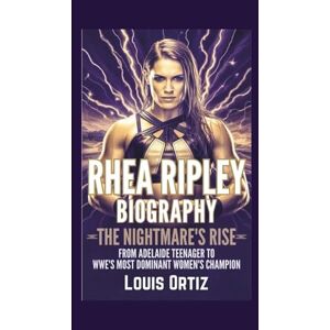 Ortiz, Louis RHEA RIPLEY BIOGRAPHY: The Nightmare's Rise From Adelaide Teenager to WWE's Most Dominant Women's Champion Ortiz, Louis RHEA RIPLEY BIOGRAPHY: The Nightmare's Rise From Adelaide Teenager to WWE's Most Dominant Women's Champion