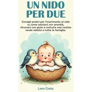 Costa, Lara Un nido per due: Consigli pratici per l'inserimento al nido su come salutarsi con serenità, ritrovarsi con gioia e costruire una routine serale adatta a tutta la famiglia. Costa, Lara Un nido per due: Consigli pratici per l'inserimento al nido su come salutarsi con serenità, ritrovarsi con gioia e costruire una routine serale adatta a tutta la famiglia.