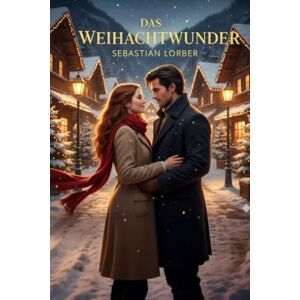 Lorber, Sebastian Das Weihnachtswunder: Eine Liebe, die im Winter beginnt und für immer bleibt Lorber, Sebastian Das Weihnachtswunder: Eine Liebe, die im Winter beginnt und für immer bleibt
