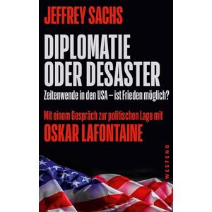 Sachs, Jeffrey Diplomatie oder Desaster: Zeitenwende in den USA ist Frieden möglich? Mit einem Gespräch zur politischen Lage mit Oskar Lafontaine Sachs, Jeffrey Diplomatie oder Desaster: Zeitenwende in den USA ist Frieden möglich? Mit einem Gespräch zur politischen Lage mit Oskar Lafontaine