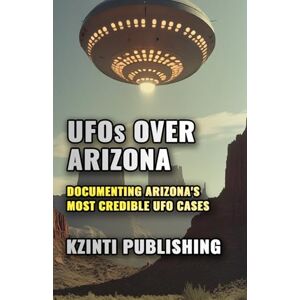 Publishing, Kzinti UFOs Over Arizona: Documenting Arizona's Most Credible UFO Cases (UFOs Of The World) Publishing, Kzinti UFOs Over Arizona: Documenting Arizona's Most Credible UFO Cases (UFOs Of The World)