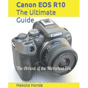 Honda, Makoto Canon EOS R10 The Ultimate Guide: The Arrival of the Mirrorless Era Honda, Makoto Canon EOS R10 The Ultimate Guide: The Arrival of the Mirrorless Era