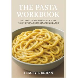 ROMAN, TRACEY I. THE PASTA WORKBOOK: A COMPLETE BEGINNER’S GUIDE TO MAKING PASTA FROM SCRATCH LIKE A PRO ROMAN, TRACEY I. THE PASTA WORKBOOK: A COMPLETE BEGINNER’S GUIDE TO MAKING PASTA FROM SCRATCH LIKE A PRO