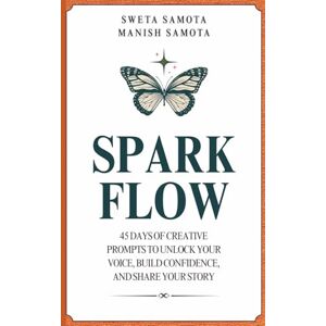 Samota, Sweta Spark Flow: 45 Days of Creative Prompts to Unlock Your Voice, Build Confidence, and Share Your Story Samota, Sweta Spark Flow: 45 Days of Creative Prompts to Unlock Your Voice, Build Confidence, and Share Your Story