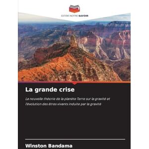Bandama, Winston La grande crise: La nouvelle théorie de la planète Terre sur la gravité et l'évolution des êtres vivants induite par la gravité Bandama, Winston La grande crise: La nouvelle théorie de la planète Terre sur la gravité et l'évolution des êtres vivants induite par la gravité