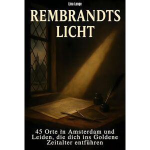 Lange, Lina Rembrandts Licht: 45 Orte in Amsterdam und Leiden, die dich ins Goldene Zeitalter entführen Lange, Lina Rembrandts Licht: 45 Orte in Amsterdam und Leiden, die dich ins Goldene Zeitalter entführen