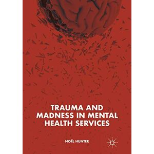 Hunter, Noël Trauma and Madness in Mental Health Services Hunter, Noël Trauma and Madness in Mental Health Services