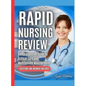 Martinez, Logan Rapid Nursing Review: Comprehensive Guide to Critical Care and Multisystem Management (Exam Success Guide) Martinez, Logan Rapid Nursing Review: Comprehensive Guide to Critical Care and Multisystem Management (Exam Success Guide)