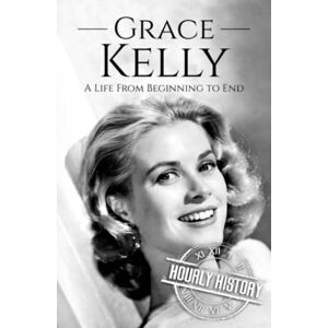 History, Hourly Grace Kelly: A Life from Beginning to End (Biographies of Actors) History, Hourly Grace Kelly: A Life from Beginning to End (Biographies of Actors)