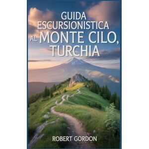 Gordon, Robert Guida escursionistica al Monte Cilo, Turchia: Un manuale per esplorare la natura e vivere un'esperienza escursionistica indimenticabile. Gordon, Robert Guida escursionistica al Monte Cilo, Turchia: Un manuale per esplorare la natura e vivere un'esperienza escursionistica indimenticabile.