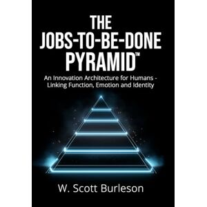 Scott The Jobs-to-be-Done Pyramid™: An Innovation Architecture for Humans Linking Function, Emotion, and Identity Scott The Jobs-to-be-Done Pyramid™: An Innovation Architecture for Humans Linking Function, Emotion, and Identity