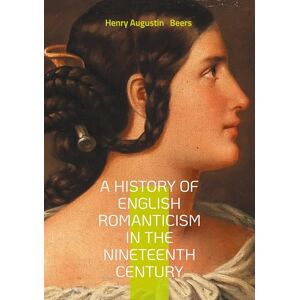 Beers, Henry Augustin A History of English Romanticism in the Nineteenth Century: An In-Depth Exploration of Nineteenth-Century English Romantic Literature and Its Influences. Beers, Henry Augustin A History of English Romanticism in the Nineteenth Century: An In-Depth Exploration of Nineteenth-Century English Romantic Literature and Its Influences.