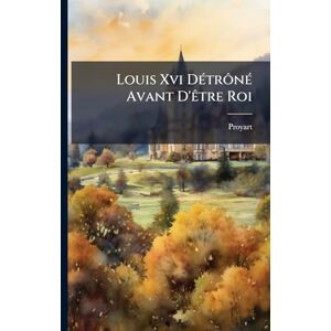 (Abbã(c)), Proyart Louis Xvi DÃ(c)trônÃ(c) Avant D'Ãatre Roi (Abbã(c)), Proyart Louis Xvi DÃ(c)trônÃ(c) Avant D'Ãatre Roi