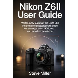 Miller, Steve Nikon Z6II User Guide: Master Every Feature of the Nikon Z6II: The Complete Photographer’s Guide to Stunning Photos, 4K Videos, and Mirrorless Excellence Miller, Steve Nikon Z6II User Guide: Master Every Feature of the Nikon Z6II: The Complete Photographer’s Guide to Stunning Photos, 4K Videos, and Mirrorless Excellence