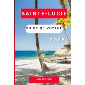 FINCH, GIDEON SAINTE-LUCIE GUIDE DE VOYAGE 2026: Itinéraires d'initiés, plages pour la lune de miel, où séjourner, voyages en famille et d'aventure pour les nouveaux voyageurs FINCH, GIDEON SAINTE-LUCIE GUIDE DE VOYAGE 2026: Itinéraires d'initiés, plages pour la lune de miel, où séjourner, voyages en famille et d'aventure pour les nouveaux voyageurs