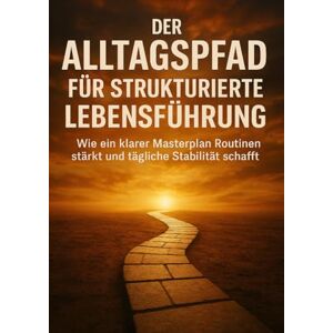 Eberhardt, Christoph Der Alltagspfad Für Strukturierte Lebensführung: Wie ein klarer Masterplan Routinen stärkt und tägliche Stabilität schafft Eberhardt, Christoph Der Alltagspfad Für Strukturierte Lebensführung: Wie ein klarer Masterplan Routinen stärkt und tägliche Stabilität schafft