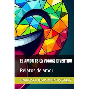 MARTOS GÁMIZ, FRANCISCO JESÚS EL AMOR ES (a veces) DIVERTIDO: Relatos de amor MARTOS GÁMIZ, FRANCISCO JESÚS EL AMOR ES (a veces) DIVERTIDO: Relatos de amor