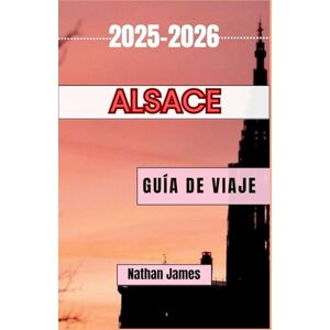 James, Nathan ALsace GUÍA DE VIAJE 2025-2026: Viajes a través de viñedos, pueblos y tierras fronterizas atemporales James, Nathan ALsace GUÍA DE VIAJE 2025-2026: Viajes a través de viñedos, pueblos y tierras fronterizas atemporales