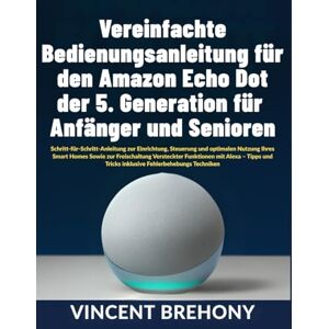Vincent Vereinfachte Bedienungsanleitung für den Amazon Echo Dot der 5. Generation für Anfänger und Senioren Vincent Vereinfachte Bedienungsanleitung für den Amazon Echo Dot der 5. Generation für Anfänger und Senioren