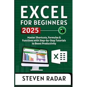 Radar, Steven Excel for Beginners 2025: Master Shortcuts, Formulas & Functions with Step-by-Step Tutorials to Boost Productivity Radar, Steven Excel for Beginners 2025: Master Shortcuts, Formulas & Functions with Step-by-Step Tutorials to Boost Productivity
