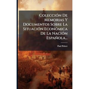 Pebrer, Paul ColecciÃ3n De Memorias Y Documentos Sobre La SituaciÃ3n EconÃ3mica De La NaciÃ3n Española... Pebrer, Paul ColecciÃ3n De Memorias Y Documentos Sobre La SituaciÃ3n EconÃ3mica De La NaciÃ3n Española...