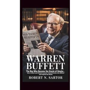 N. Sartor, Robert Warren Buffett: The Boy Who Became the Oracle of Omaha_ How a Smart and Patient Investor Turned Pennies Into Billions and Inspired the World N. Sartor, Robert Warren Buffett: The Boy Who Became the Oracle of Omaha_ How a Smart and Patient Investor Turned Pennies Into Billions and Inspired the World