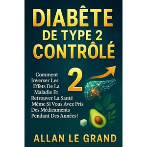 LE GRAND, ALLAN DIABÈTE DE TYPE 2 CONTRÔLÉ: Comment inverser les effets de la maladie et retrouver la santé même si vous avez pris des médicaments pendant des années !: 1 (diabete type 2) LE GRAND, ALLAN DIABÈTE DE TYPE 2 CONTRÔLÉ: Comment inverser les effets de la maladie et retrouver la santé même si vous avez pris des médicaments pendant des années !: 1 (diabete type 2)