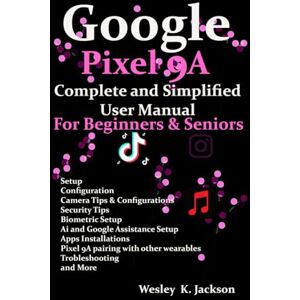 Jackson Google Pixel 9A Complete & Simplified User manual For Beginners & Seniors: A Complete Step-by-Step User Guide With Tips & Tricks to Use Your Phone With Ease Jackson Google Pixel 9A Complete & Simplified User manual For Beginners & Seniors: A Complete Step-by-Step User Guide With Tips & Tricks to Use Your Phone With Ease
