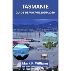 K.Williams, Mack TASMANIE GUIDE DE VOYAGE 2025–2026: Itinéraires d'aventure, road trips pittoresques et trésors cachés à travers l'État insulaire d'Australie K.Williams, Mack TASMANIE GUIDE DE VOYAGE 2025–2026: Itinéraires d'aventure, road trips pittoresques et trésors cachés à travers l'État insulaire d'Australie