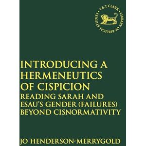 Henderson-Merrygold, Jo Introducing a Hermeneutics of Cispicion: Reading Sarah and Esau’s Gender (Failures) Beyond Cisnormativity (The Library of Hebrew Bible/Old Testament Studies) Henderson-Merrygold, Jo Introducing a Hermeneutics of Cispicion: Reading Sarah and Esau’s Gender (Failures) Beyond Cisnormativity (The Library of Hebrew Bible/Old Testament Studies)