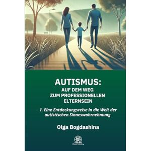 Bogdashina, Olga AUTISMUS: Auf dem Weg zum Professionellen Elternsein: 1. Eine Entdeckungsreise in die Welt der autistischen Sinneswahrnehmung Bogdashina, Olga AUTISMUS: Auf dem Weg zum Professionellen Elternsein: 1. Eine Entdeckungsreise in die Welt der autistischen Sinneswahrnehmung
