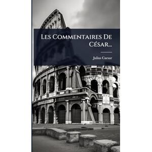 Caesar, Julius Les Commentaires De CÃ(c)sar... Caesar, Julius Les Commentaires De CÃ(c)sar...