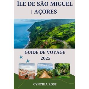 Rose, Cynthia ÎLE DE São Miguel AÇORES Guide de voyage 2025: À la découverte du joyau vert des Açores : où la nature, la culture et l'aventure vous attendent Rose, Cynthia ÎLE DE São Miguel AÇORES Guide de voyage 2025: À la découverte du joyau vert des Açores : où la nature, la culture et l'aventure vous attendent