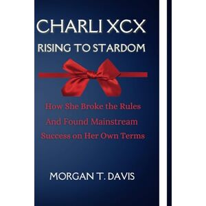 Davis, Morgan T. Charli XCX Rising to Stardom: How She Broke the Rules and Found Mainstream Success on Her Own Terms Davis, Morgan T. Charli XCX Rising to Stardom: How She Broke the Rules and Found Mainstream Success on Her Own Terms