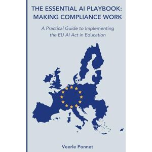 Ponnet, Veerle THE ESSENTIAL AI PLAYBOOK: MAKING COMPLIANCE WORK: A Practical Guide to Implementing the EU AI Act in Education Ponnet, Veerle THE ESSENTIAL AI PLAYBOOK: MAKING COMPLIANCE WORK: A Practical Guide to Implementing the EU AI Act in Education