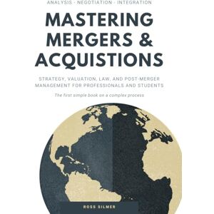 Silmer, Ross Mastering Mergers & Acquisitions: Strategy, Valuation, Law, and Post-Merger Management for Professionals and Students (Finance) Silmer, Ross Mastering Mergers & Acquisitions: Strategy, Valuation, Law, and Post-Merger Management for Professionals and Students (Finance)