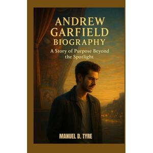 D. TYRE, MANUEL ANDREW GARFIELD BIOGRAPHY : A STORY OF PURPOSE BEYOND THE SPOTLIGHT: THE MAN BEHIND THE MARVEL D. TYRE, MANUEL ANDREW GARFIELD BIOGRAPHY : A STORY OF PURPOSE BEYOND THE SPOTLIGHT: THE MAN BEHIND THE MARVEL