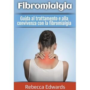 Edwards, Rebecca Fibromialgia: Guida al trattamento e alla convivenza con la fibromialgia Edwards, Rebecca Fibromialgia: Guida al trattamento e alla convivenza con la fibromialgia
