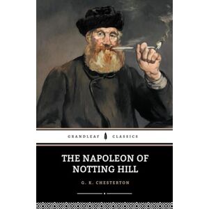 Chesterton, G. K. The Napoleon of Notting Hill: A Timeless Satire on Power and Society Chesterton, G. K. The Napoleon of Notting Hill: A Timeless Satire on Power and Society