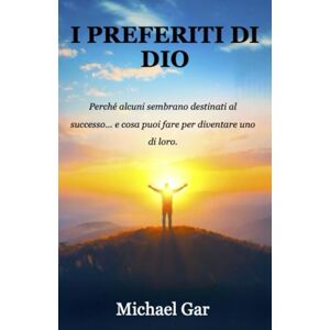 Gar, Michael I Preferiti di Dio: Perché alcuni sembrano destinati al successo... e cosa puoi fare per diventare uno di loro. Gar, Michael I Preferiti di Dio: Perché alcuni sembrano destinati al successo... e cosa puoi fare per diventare uno di loro.