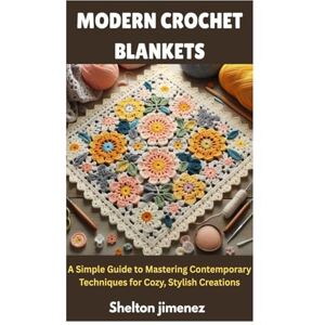 jimenez, Shelton MODERN CROCHET BLANKETS: A Simple Guide to Mastering Contemporary Techniques for Cozy, Stylish Creations jimenez, Shelton MODERN CROCHET BLANKETS: A Simple Guide to Mastering Contemporary Techniques for Cozy, Stylish Creations
