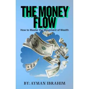 IBRAHIM, MR AYMAN The Money Flow: How to Master the Movement of Wealth IBRAHIM, MR AYMAN The Money Flow: How to Master the Movement of Wealth